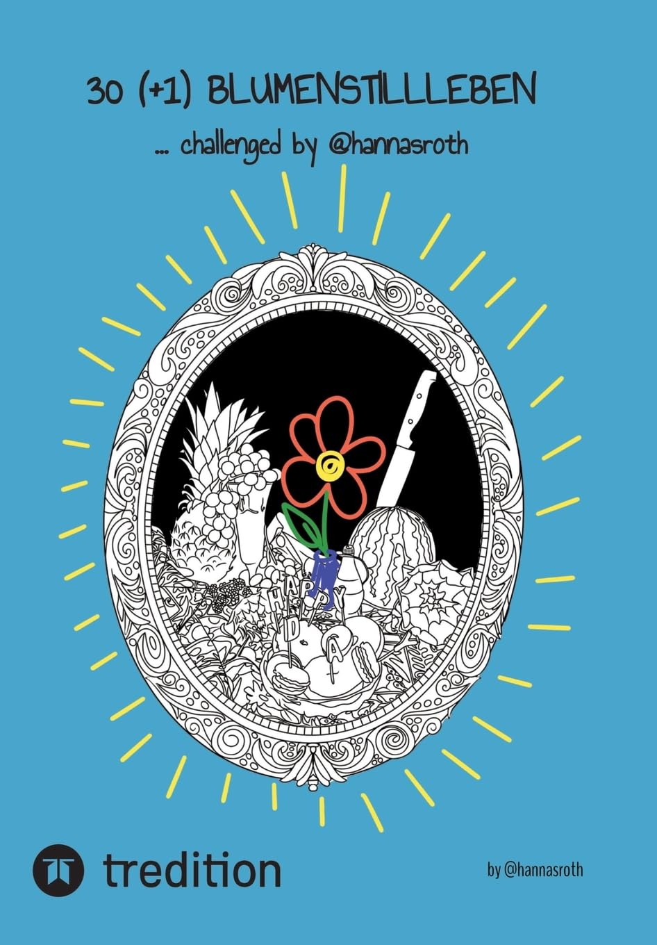 30 (+1) Blumenstillleben - Ein Buch mit kreativen Übungen: ...challenged by @hannasroth (30+1 Days of...)