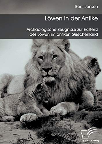Löwen in der Antike: Archäologische Zeugnisse zur Existenz des Löwen im antiken Griechenland