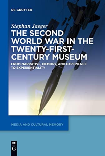 The Second World War in the Twenty-First-Century Museum: From Narrative, Memory, and Experience to Experientiality (Media and Cultural Memory / Medien und kulturelle Erinnerung, 26)