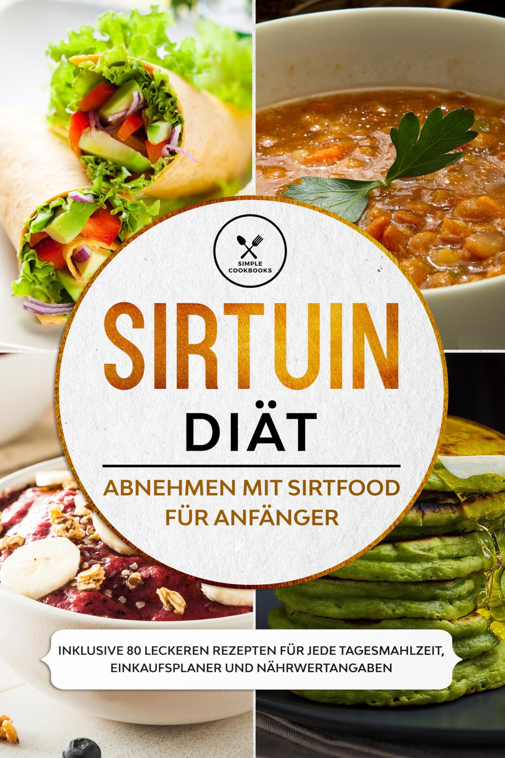 Cookbooks, Simple: Sirtuin Diät: Abnehmen mit Sirtfood für Anfänger - Inklusive 80 leckeren Rezepten für jede Tagesmahlzeit, Einkaufsplaner und Nährwertangaben
