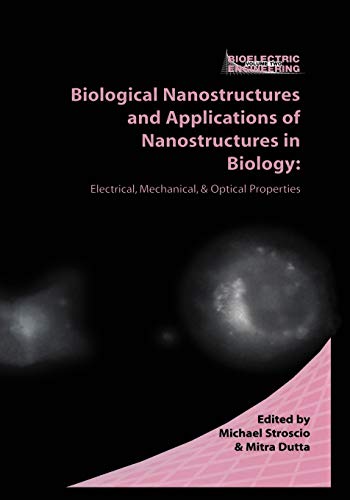 Biological Nanostructures and Applications of Nanostructures in Biology: Electrical, Mechanical, And Optical Properties (Bioelectric Engineering)