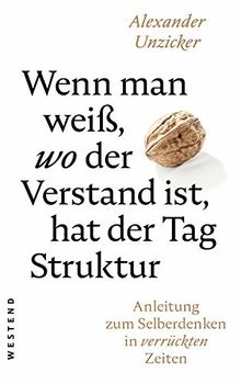 Wenn man weiß, wo der Verstand ist, hat der Tag Struktur: Anleitung zum Selberdenken in verrückten Zeiten