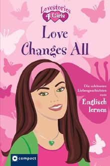 Love Changes All: Lovestories 4 Girls. Die schönsten Liebesgeschichten zum Englisch lernen. Mit zahlreichen Übungen, Vokabelerklärungen auf jeder ... Glossar und witzigen Illustrationen