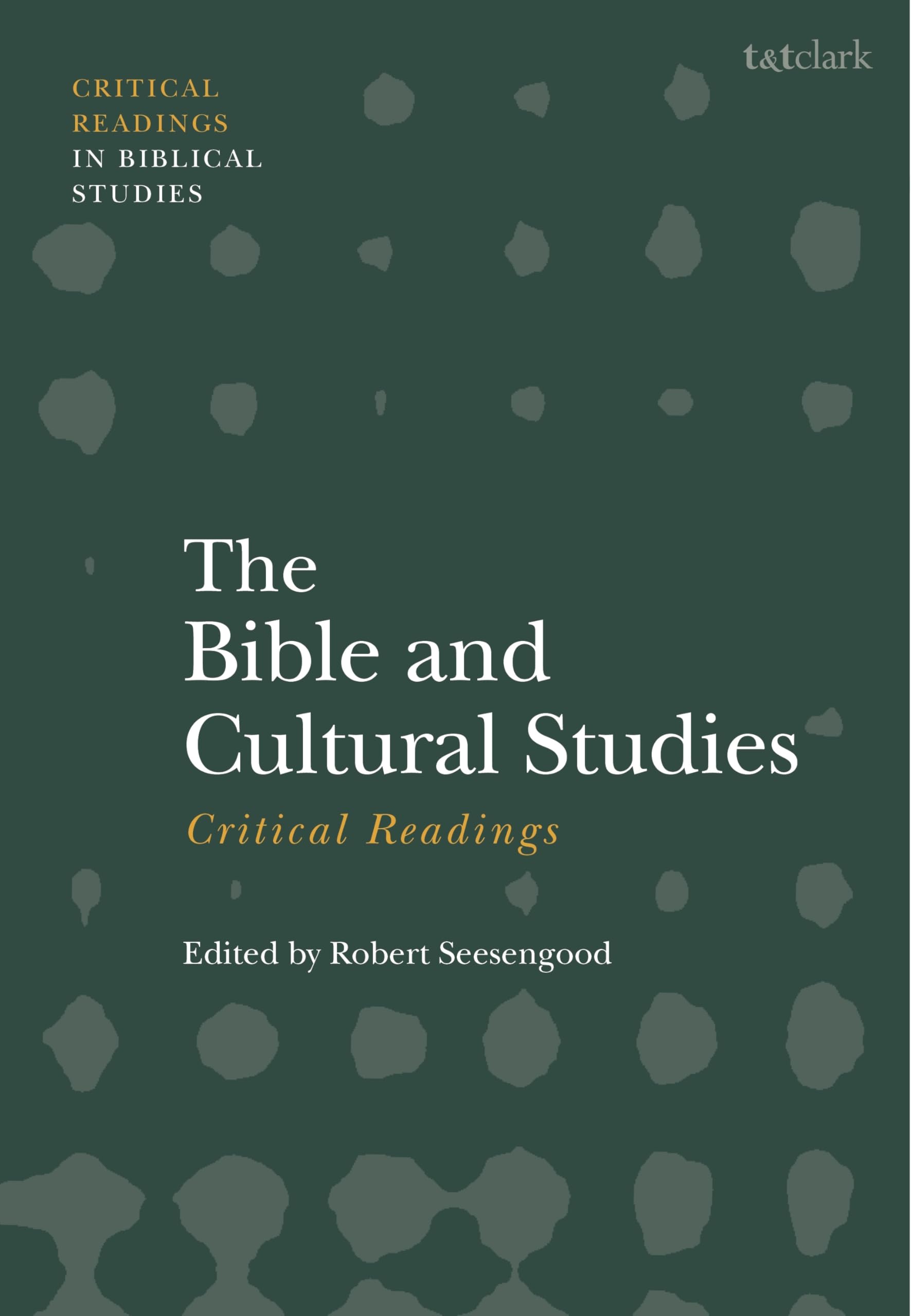 Bible and Cultural Studies: Critical Readings, The (T&T Clark Critical Readings in Biblical Studies)
