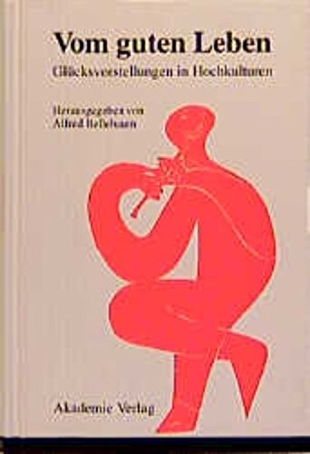 Vom guten Leben: Glücksvorstellungen in Hochkulturen: Glueckvorstellungen in Hochkulturen