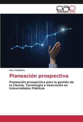 Planeación prospectiva: Planeación prospectiva para la gestión de la Ciencia, Tecnología e Innovación en Universidades Públicas