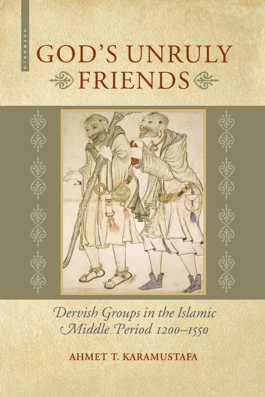 Gods Unruly Friends: Dervish Groups in the Islamic Middle Period 1200-1550