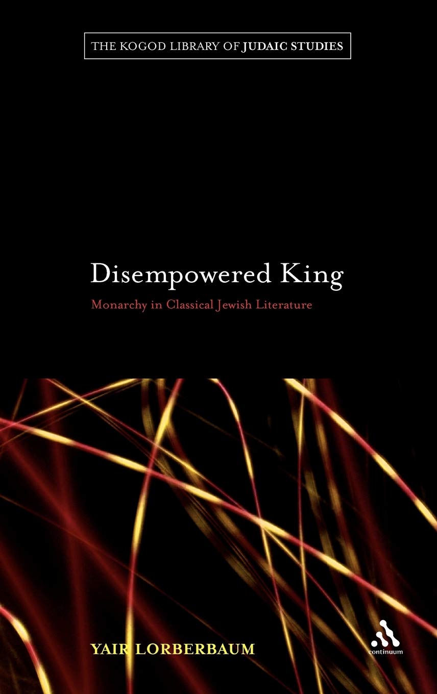 Disempowered King: Monarchy in Classical Jewish Literature (The Robert and Arlene Kogod Library of Judaic Studies, Band 9)