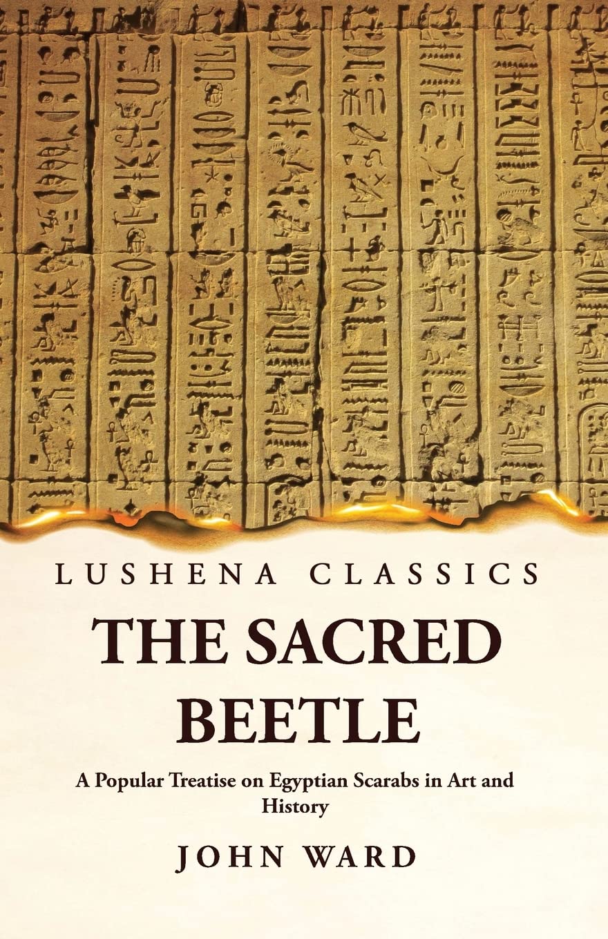 The Sacred Beetle A Popular Treatise on Egyptian Scarabs in Art and History by John Ward