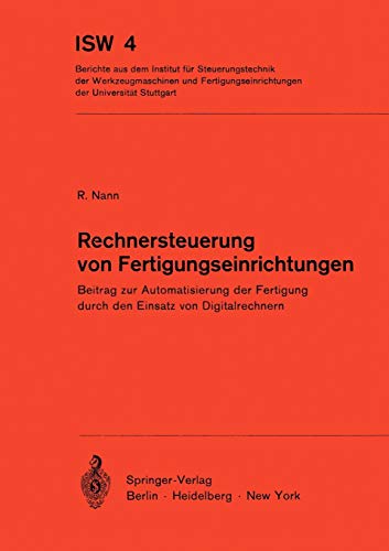 Rechnersteuerung von Fertigungseinrichtungen: Beitrag zur Automatisierung der Fertigung durch den Einsatz von Digitalrechnern (ISW Forschung und Praxis, 4, Band 4)