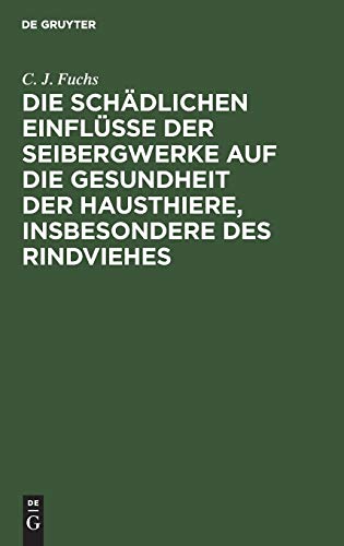 Die schädlichen Einflüsse der Seibergwerke auf die Gesundheit der Hausthiere, insbesondere des Rindviehes: Mit Rücksicht auf die im Auftrage eines ... Versuche mit Bleierzen beim Rindvieh.