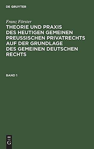 Franz Förster: Theorie und Praxis des heutigen gemeinen preußischen Privatrechts auf der Grundlage des gemeinen deutschen Rechts. Band 1: TPHG-B, Band 1