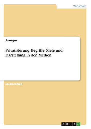 Privatisierung. Begriffe, Ziele und Darstellung in den Medien