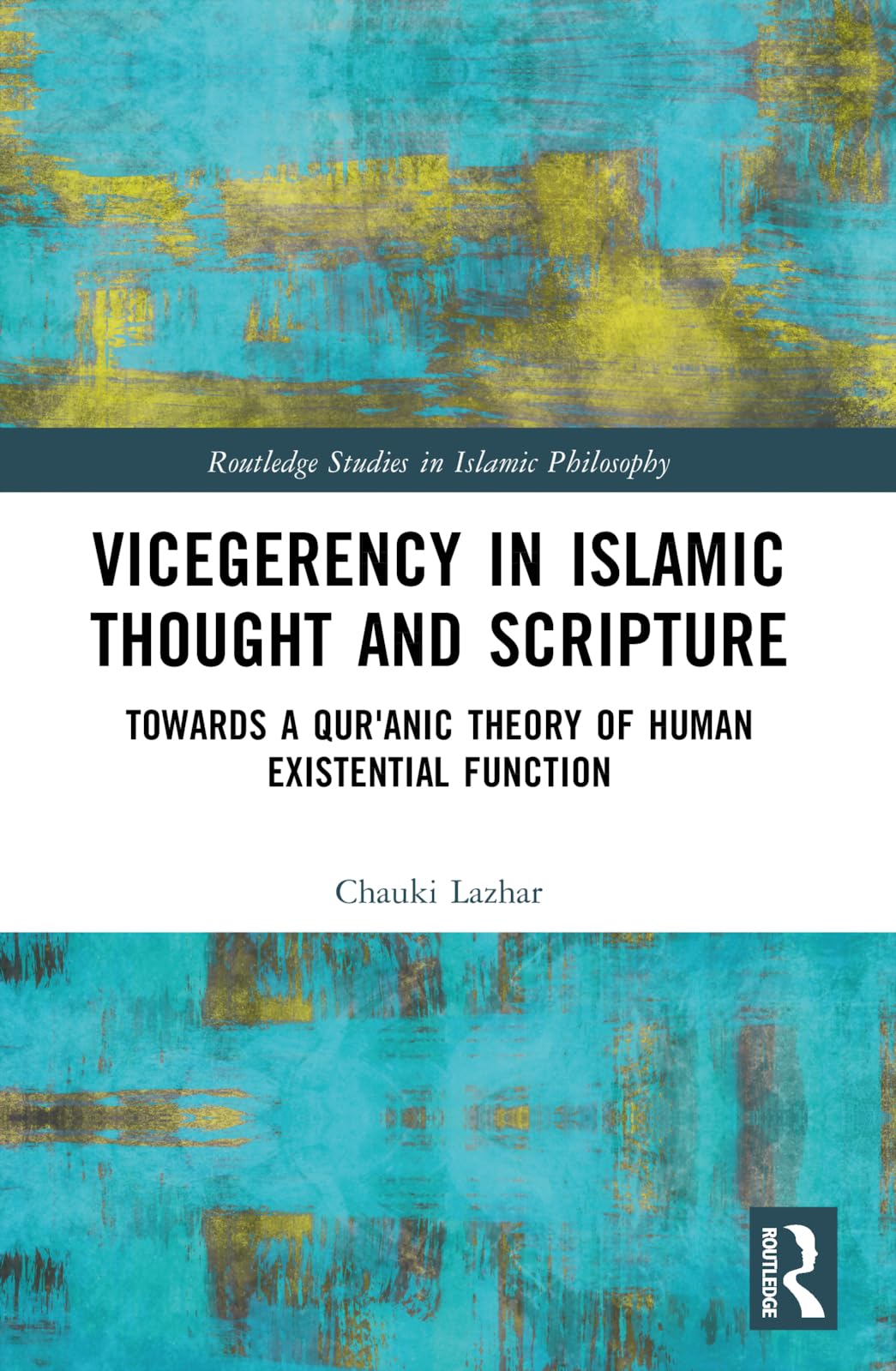 Vicegerency in Islamic Thought and Scripture: Towards a Qur'anic Theory of Human Existential Function (Routledge Studies in Islamic Philosophy)