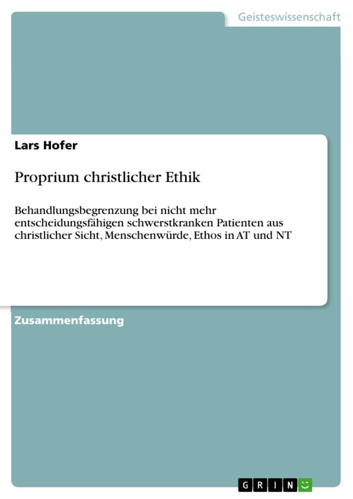Proprium christlicher Ethik: Behandlungsbegrenzung bei nicht mehr entscheidungsfähigen schwerstkranken Patienten aus christlicher Sicht, Menschenwürde, Ethos in AT und NT