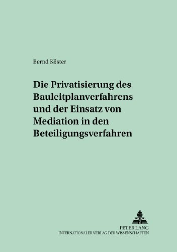 Die Privatisierung des Bauleitplanverfahrens und der Einsatz von Mediation in den Beteiligungsverfahren (Verfassungs- und Verwaltungsrecht unter dem Grundgesetz)