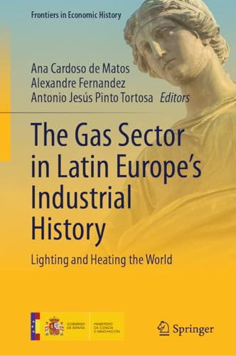 The Gas Sector in Latin Europe’s Industrial History: Lighting and Heating the World (Frontiers in Economic History)