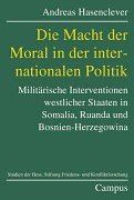 Die Macht der Moral in der internationalen Politik: Militärische Interventionen westlicher Staaten in Somalia, Ruanda und Bosnien-Herzegowina (Studien ... Stiftung Friedens- u. Konfliktforschung)