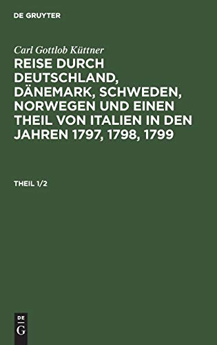 Carl Gottlob Küttner: Reise durch Deutschland, Dänemark, Schweden, Norwegen und einen Theil von Italien in den Jahren 1797, 1798, 1799. Theil 1/2