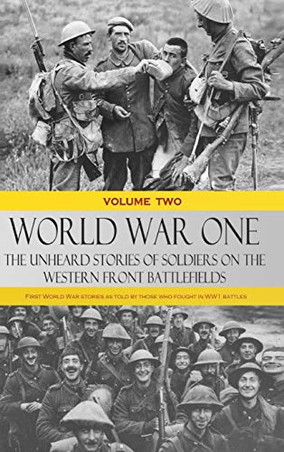 World War One - The Unheard Stories of Soldiers on the Western Front Battlefields: First World War stories as told by those who fought in WW1 battles (Volume Two - Hardcover)