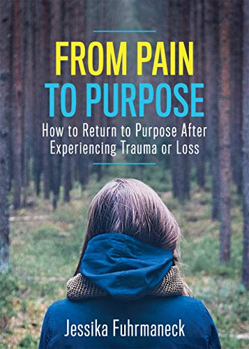 From Pain to Purpose: How to Return to Purpose After Experiencing Trauma or Loss