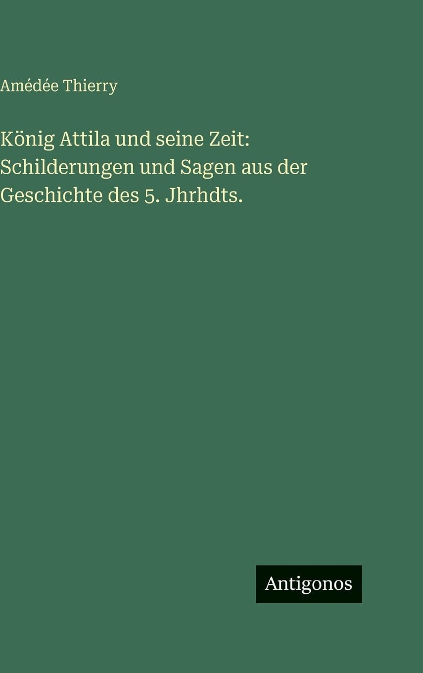 König Attila und seine Zeit: Schilderungen und Sagen aus der Geschichte des 5. Jhrhdts.