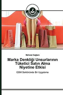 Marka Denkligi Unsurlarinin Tüketici Satin Alma Niyetine Etkisi: GSM Sektöründe Bir Uygulama