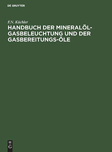 Handbuch der Mineralöl-Gasbeleuchtung und der Gasbereitungs-Öle: Anleitung für den Bau und Betrieb der Mineralöl-Gasanstalten