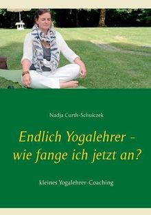 Endlich Yogalehrer - wie fange ich jetzt an?: kleines Yogalehrer-Coaching