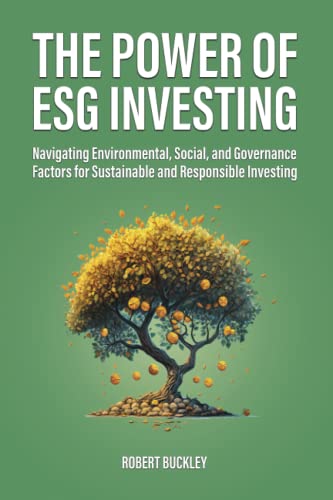 The Power of ESG Investing: Navigating Environmental, Social, and Governance Factors for Sustainable and Responsible Investing (Socially Responsible Investing)
