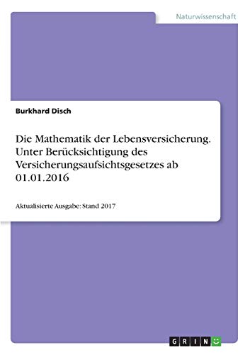 Die Mathematik der Lebensversicherung. Unter Berücksichtigung des Versicherungsaufsichtsgesetzes ab 01.01.2016: Aktualisierte Ausgabe: Stand 2017
