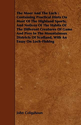 The Moor And The Loch: Containing Practical Hints On Most Of The Highland Sports, And Notices Of The Habits Of The Different Creatures Of Game And ... Of Scotland, With An Essay On Loch-Fishing