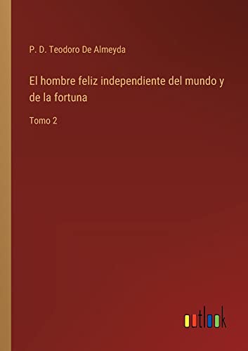 El hombre feliz independiente del mundo y de la fortuna: Tomo 2