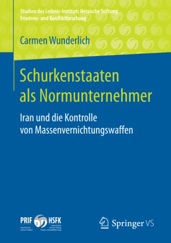Schurkenstaaten als Normunternehmer: Iran und die Kontrolle von Massenvernichtungswaffen (Studien des Leibniz-Instituts Hessische Stiftung Friedens- und Konfliktforschung)