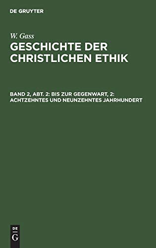 Bis zur Gegenwart, 2: Achtzehntes und neunzehntes Jahrhundert: Die philosophische und die theologische Ethik (W. Gass: Geschichte der christlichen Ethik)