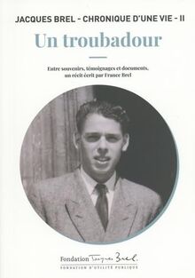 Jacques Brel : chronique d'une vie. Vol. 2. Un troubadour : entre souvenirs, témoignages et documents