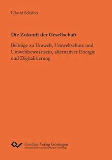 Die Zukunft der Gesellschaft: Beiträge zu Umwelt, Umweltschutz und Umweltbewusstsein, alternativer Energie und Digitalisierung