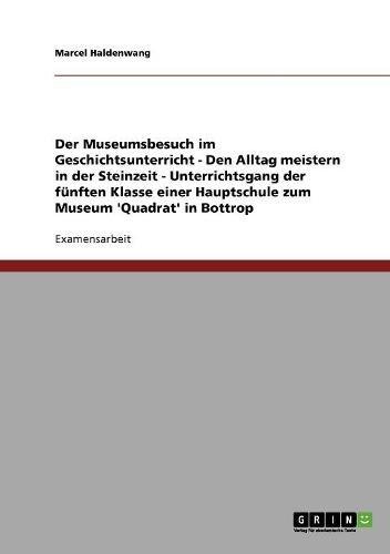 Der Museumsbesuch im Geschichtsunterricht: Den Alltag meistern in der Steinzeit: Unterrichtsgang der fünften Klasse einer Hauptschule zum Museum 'Quadrat' in Bottrop