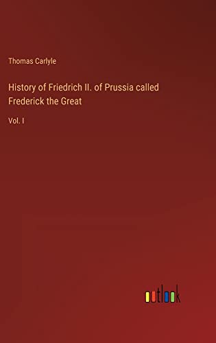 History of Friedrich II. of Prussia called Frederick the Great: Vol. I
