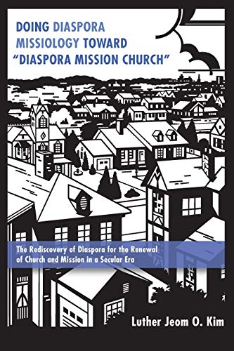 Doing Diaspora Missiology Toward Diaspora Mission Church: The Rediscovery of Diaspora for the Renewal of Church and Mission in a Secular Era