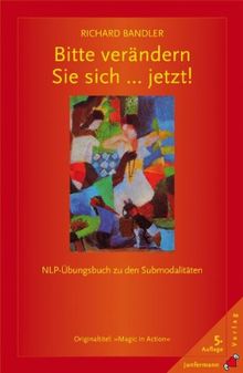 Bitte verändern Sie sich ... jetzt!: Transkripte meisterhafter NLP-Sitzungen