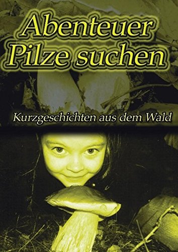 Abenteuer Pilze suchen: Kurzgeschichten aus dem Wald