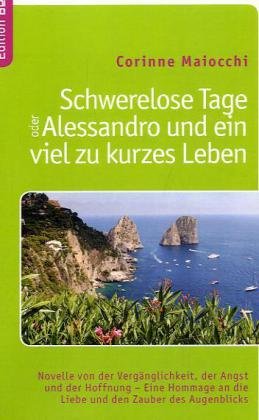 Schwerelose Tage oder: Alessandro und ein viel zu kurzes Leben: Novelle von der Vergänglichkeit, der Angst und der Hoffnung - Eine Hommage an die Liebe und den Zauber des Augenblicks