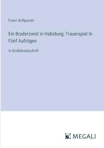 Ein Bruderzwist in Habsburg; Trauerspiel In Fünf Aufzügen: in Großdruckschrift