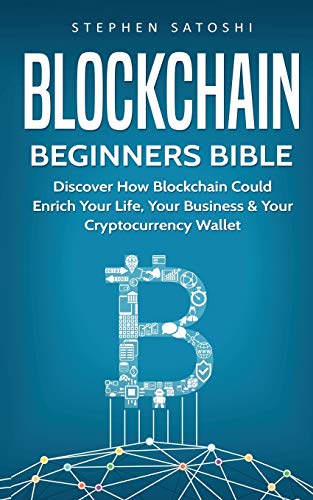 Blockchain Beginners Bible: Discover How Blockchain Could Enrich Your Life, Your Business & Your Cryptocurrency Wallet