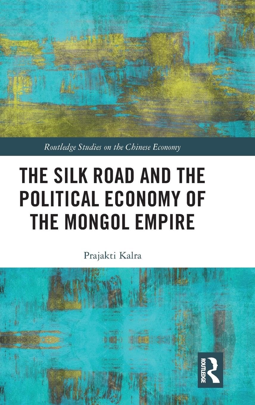 The Silk Road and the Political Economy of the Mongol Empire (Routledge Studies on the Chinese Economy, 68, Band 68)