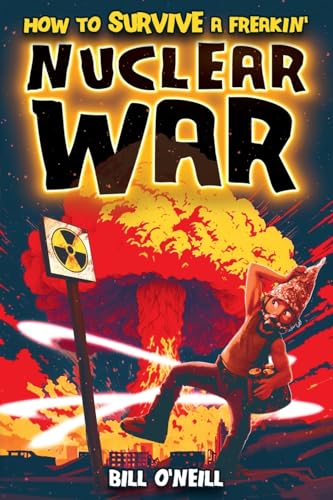 Bill O'Neill How To Survive A Freakin’ Nuclear War, A Crash Course On Surviving Nuclear War And Guerilla Warfare