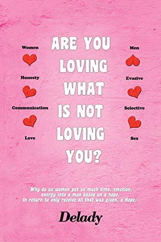 Are You Loving What Is Not Loving You?: Why Do Us Women Put So Much Time, Emotion, Energy Into a Man Based on a hope. In Return to Only Receive all that was Given, a Hope