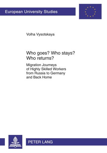 Who goes? Who stays? Who returns?: Migration Journeys of Highly Skilled Workers from Russia to Germany and Back Home (Europäische Hochschulschriften - Reihe XXII)