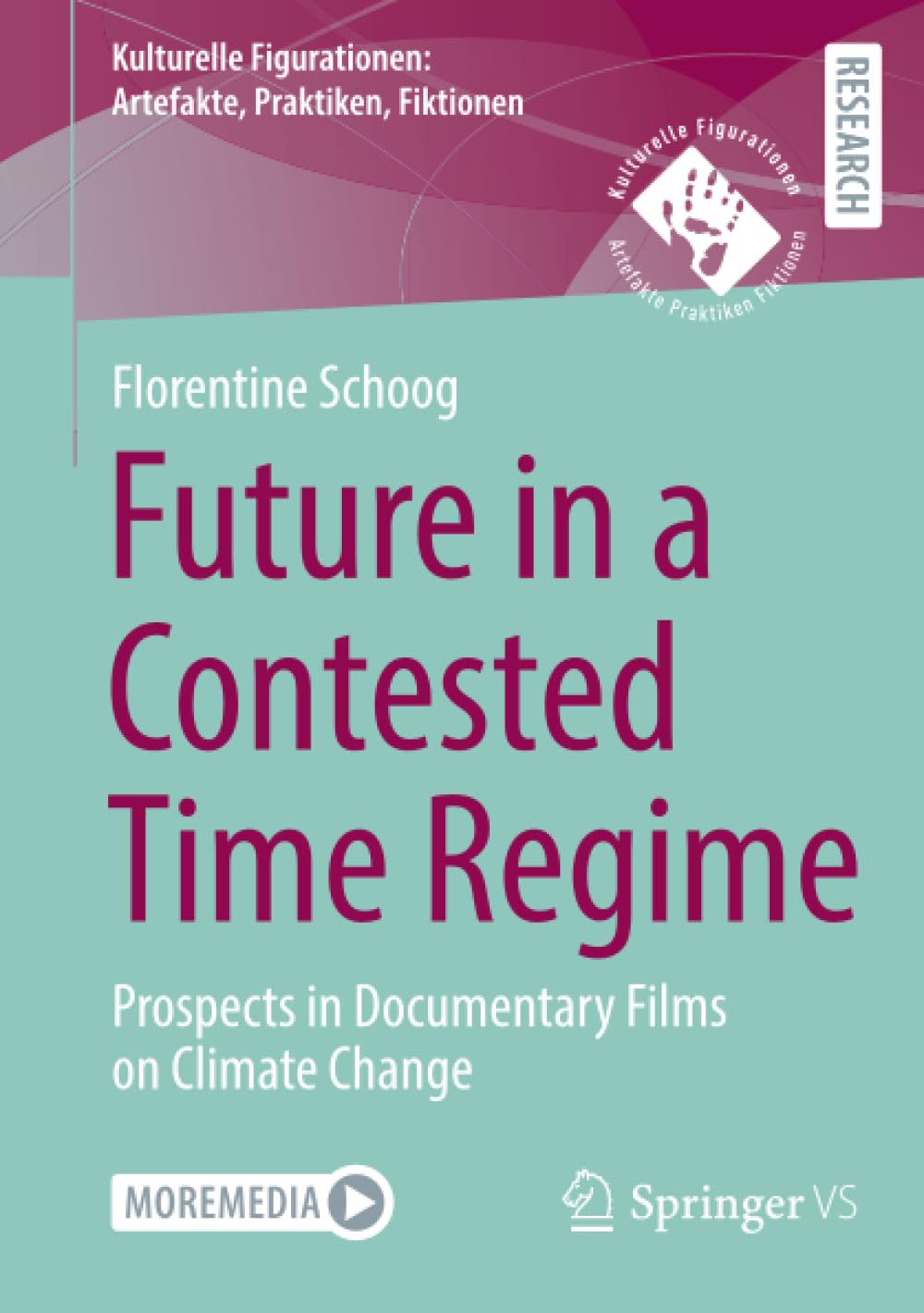 Future in a Contested Time Regime: Prospects in Documentary Films on Climate Change (Kulturelle Figurationen: Artefakte, Praktiken, Fiktionen)